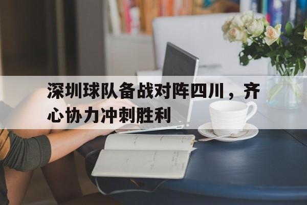 景博JBO体育app-关于深圳球队备战对阵四川，齐心协力冲刺胜利的信息